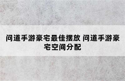 问道手游豪宅最佳摆放 问道手游豪宅空间分配